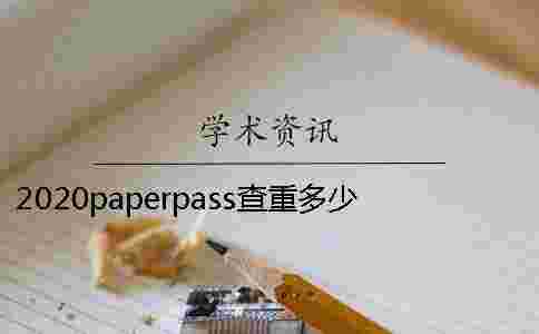 2020paperpass查重多少合理 為什么paperpass查重一直不出結(jié)果 2020paperpass查重多少合理 為什么paperpass查重一直不出結(jié)果