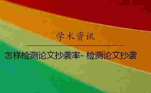 怎樣檢測論文抄襲率- 檢測論文抄襲率的軟件