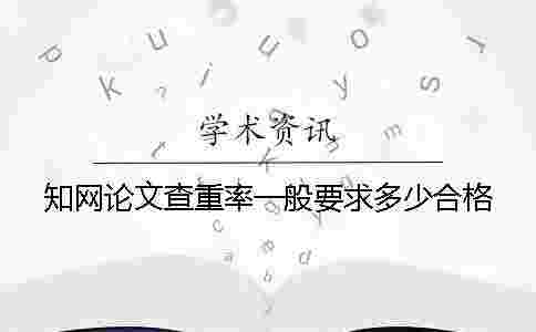 學術論文查重率一般要求多少合格? 學術論文查重率一般要求多少合格?
