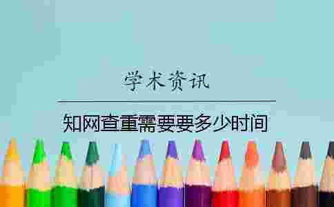 學術查重需要要多少時間 學術查重需要要多少時間