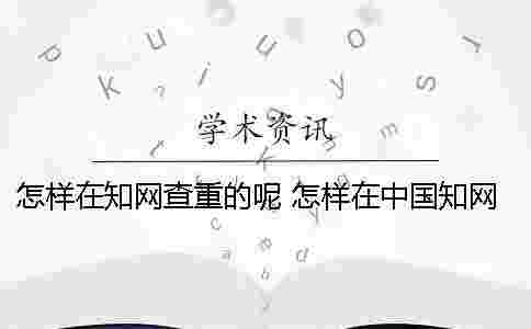 怎樣在學術查重的呢？ 怎樣在中國學術上查自己發表的論文