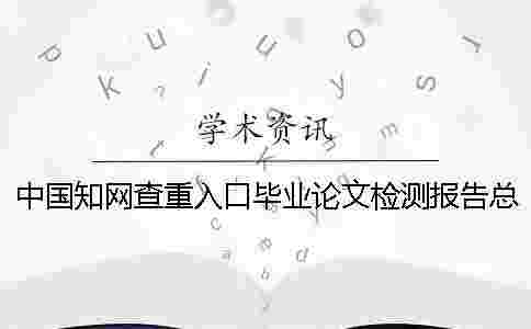 中國(guó)學(xué)術(shù)查重入口畢業(yè)論文檢測(cè)報(bào)告總計(jì)有幾份? 中國(guó)學(xué)術(shù)查重入口畢業(yè)論文檢測(cè)報(bào)告總計(jì)有幾份?
