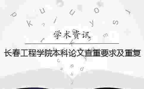 長春工程學院本科論文查重要求及重復率 長春工程學院本科論文查重要求及重復率