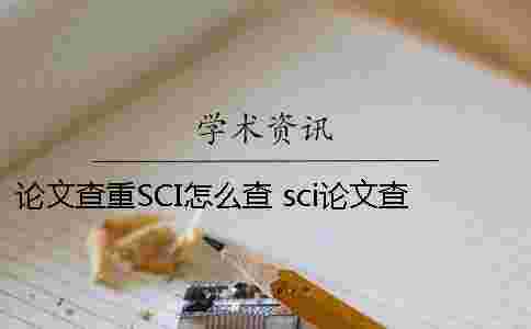 論文查重SCI怎么查? sci論文查重率多少合格 論文查重SCI怎么查? sci論文查重率多少合格