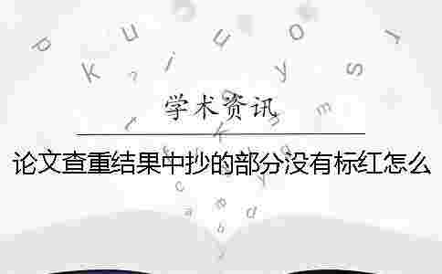 論文查重結果中抄的部分沒有標紅怎么辦？