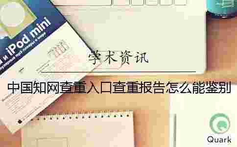 中國學術查重入口查重報告怎么能鑒別是不是假 中國學術查重入口查重報告怎么能鑒別是不是假