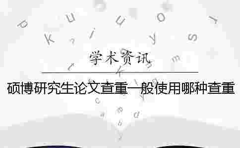 碩博研究生論文查重一般使用哪種查重系統(tǒng)？