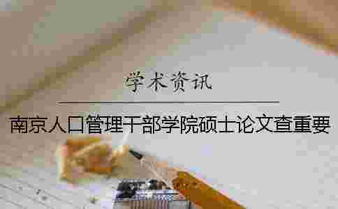 南京人口管理干部學(xué)院碩士論文查重要求及重復(fù)率