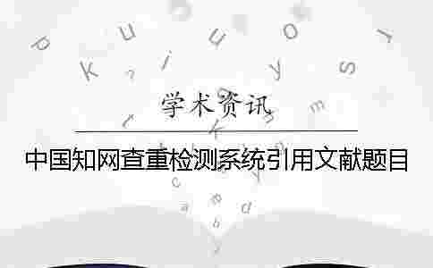 中國學術查重檢測系統引用文獻題目