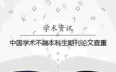 中國學術不端本科生期刊論文查重 中國學術不端本科生期刊論文查重