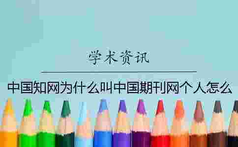 中國學術為什么叫中國期刊網？個人怎么在學術查重