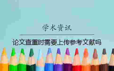 論文查重時(shí)需要上傳參考文獻(xiàn)嗎? 論文查重時(shí)需要上傳參考文獻(xiàn)嗎?