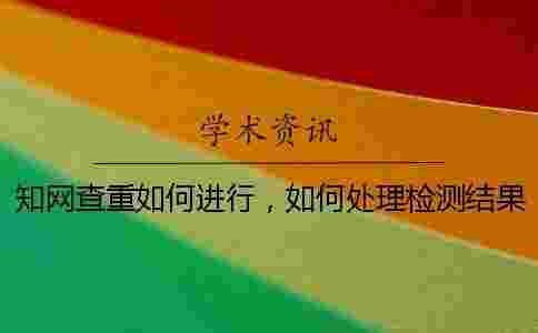 學(xué)術(shù)查重如何進(jìn)行,如何處理檢測(cè)結(jié)果 學(xué)術(shù)查重如何進(jìn)行,如何處理檢測(cè)結(jié)果