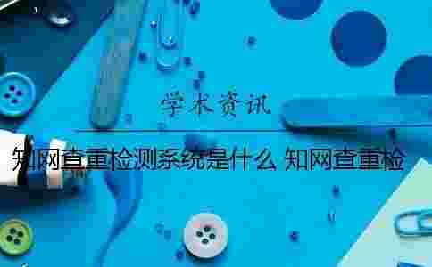 學(xué)術(shù)查重檢測系統(tǒng)是什么? 學(xué)術(shù)查重檢測系統(tǒng)多少錢一次 學(xué)術(shù)查重檢測系統(tǒng)是什么? 學(xué)術(shù)查重檢測系統(tǒng)多少錢一次