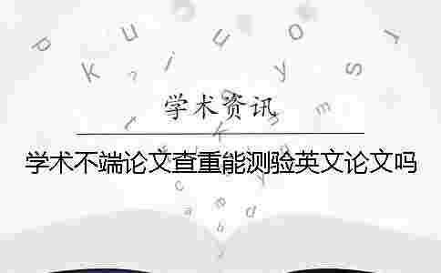 學術不端論文查重能測驗英文論文嗎？