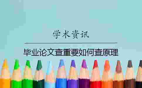 畢業(yè)論文查重要如何查原理 畢業(yè)論文查重要如何查原理