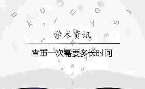 查重一次需要多長(zhǎng)時(shí)間 查重一次需要多長(zhǎng)時(shí)間