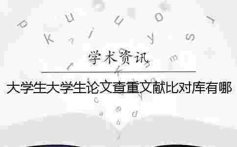 大學(xué)生大學(xué)生論文查重文獻(xiàn)比對(duì)庫(kù)有哪些個(gè)