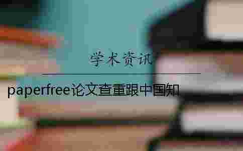 paperfree論文查重跟中國知論文查重入口網(wǎng)論文查重哪個(gè)好？