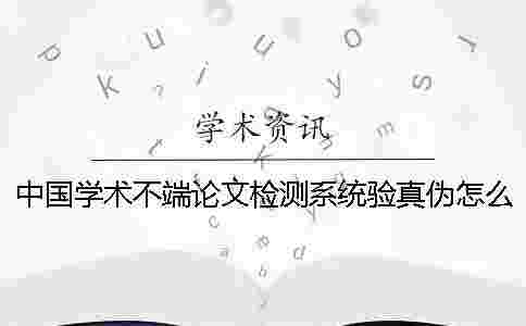 中國學(xué)術(shù)不端論文檢測系統(tǒng)驗真?zhèn)卧趺礄z驗？