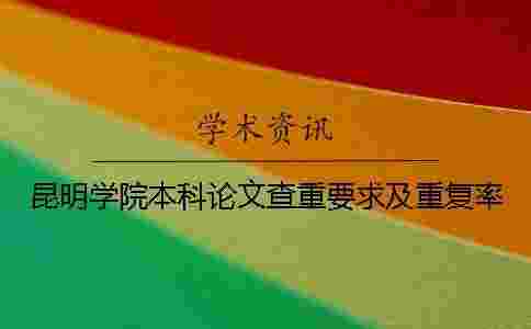 昆明學(xué)院本科論文查重要求及重復(fù)率