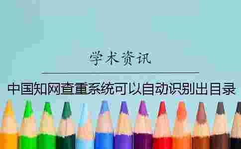 中國學術查重系統(tǒng)可以自動識別出目錄嗎？