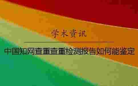 中國學術查重查重檢測報告如何能鑒定真與假的