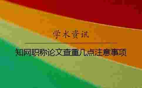 學術職稱論文查重幾點注意事項 學術職稱論文查重幾點注意事項