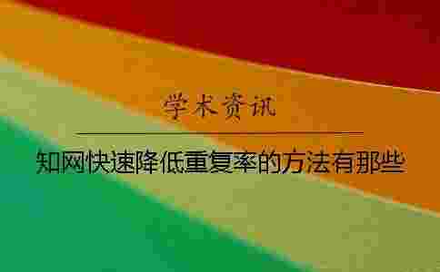 學術快速降低重復率的方法有那些 學術快速降低重復率的方法有那些