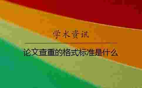 論文查重的格式標準是什么？