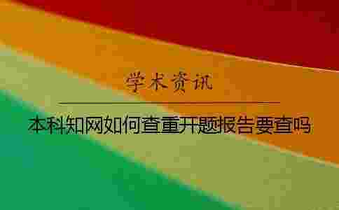 本科學(xué)術(shù)如何查重?開題報(bào)告要查嗎? 本科學(xué)術(shù)如何查重?開題報(bào)告要查嗎?