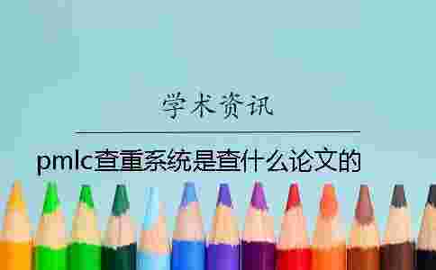 pmlc查重系統(tǒng)是查什么論文的？