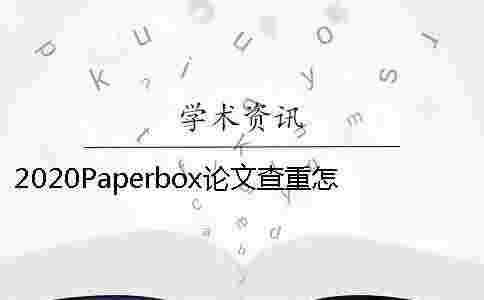 2020Paperbox論文查重怎么樣已經發表的論文如何學術查重？