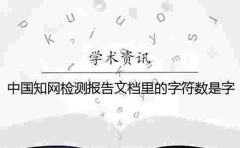 中國(guó)學(xué)術(shù)檢測(cè)報(bào)告文檔里的字符數(shù)是字符還是字符數(shù) 中國(guó)學(xué)術(shù)檢測(cè)報(bào)告文檔里的字符數(shù)是字符還是字符數(shù)