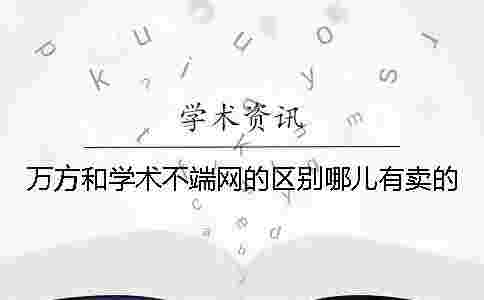 萬方和學術不端網的區別哪兒有賣的？