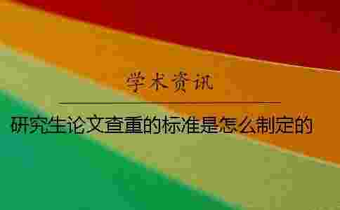 研究生論文查重的標準是怎么制定的? 研究生論文查重的標準和原則 研究生論文查重的標準是怎么制定的? 研究生論文查重的標準和原則