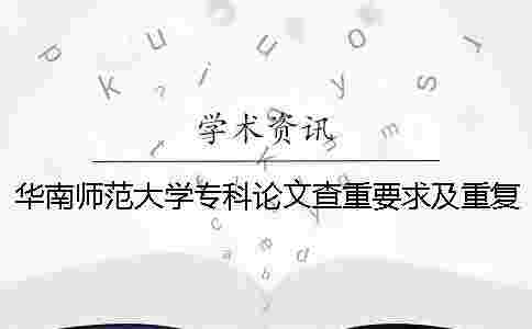 華南師范大學(xué)專科論文查重要求及重復(fù)率 華南師范大學(xué)論文查重率多少合格 華南師范大學(xué)專科論文查重要求及重復(fù)率 華南師范大學(xué)論文查重率多少合格