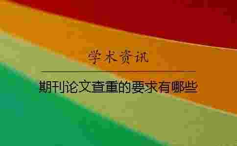 期刊論文查重的要求有哪些? 期刊論文查重的要求有哪些?