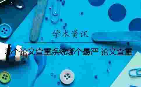 哪個論文查重系統哪個最嚴？ 論文查重的哪個系統比較高