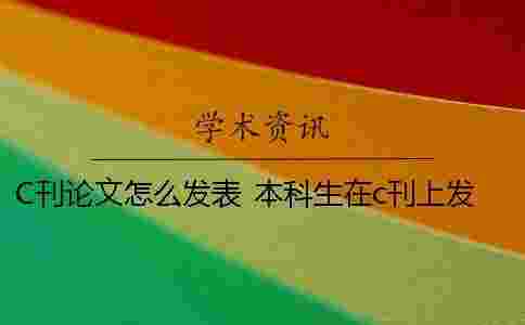 C刊論文怎么發(fā)表？ 本科生在c刊上發(fā)表論文