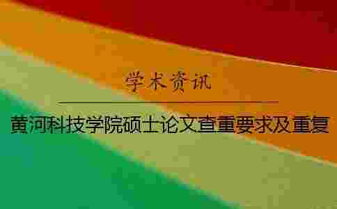 黃河科技學院碩士論文查重要求及重復率一 黃河科技學院碩士論文查重要求及重復率一