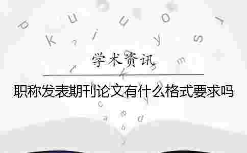職稱發表期刊論文有什么格式要求嗎？