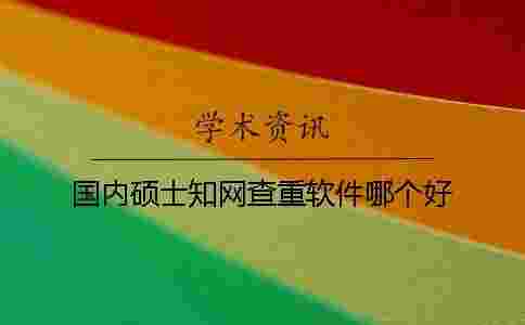 國內碩士學術查重軟件哪個好 國內碩士學術查重軟件哪個好