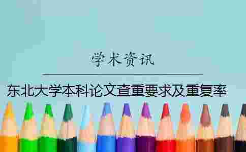 東北大學本科論文查重要求及重復率 東北大學論文查重標準