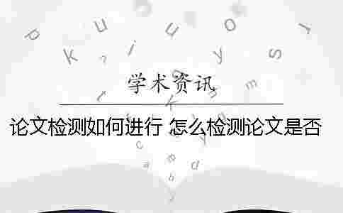論文檢測如何進行？ 怎么檢測論文是否是和別人一樣