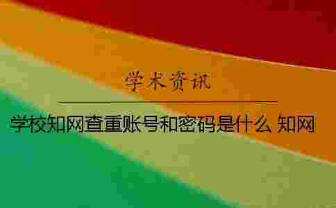 學(xué)校學(xué)術(shù)查重賬號(hào)和密碼是什么？ 學(xué)術(shù)查重怎么登錄學(xué)校賬號(hào)