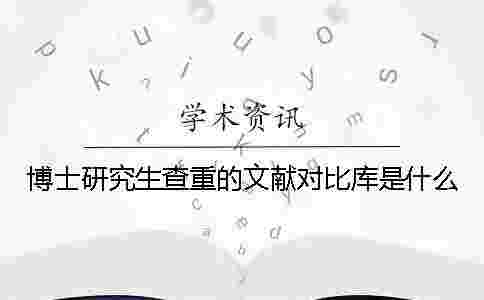 博士研究生查重的文獻對比庫是什么