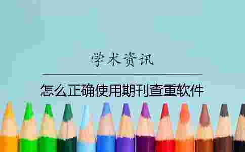 怎么正確使用期刊查重軟件? 怎么正確使用期刊查重軟件?