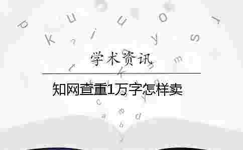學(xué)術(shù)查重1萬(wàn)字怎樣賣 學(xué)術(shù)查重1萬(wàn)字怎樣賣
