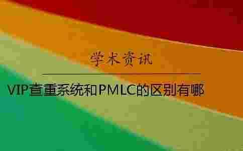 VIP查重系統和PMLC的區別有哪些? VIP查重系統和PMLC的區別有哪些?